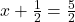  x + \frac{1}{2} = \frac{5}{2} 