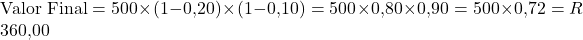Rendered by QuickLaTeX.com \text{Valor Final} = 500 \times (1 - 0{,}20) \times (1 - 0{,}10)= 500 \times 0{,}80 \times 0{,}90 = 500 \times 0{,}72 = R$ 360{,}00