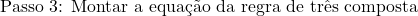 Rendered by QuickLaTeX.com \text{Passo 3: Montar a equação da regra de três composta}