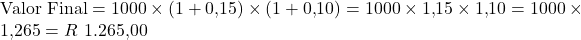 Rendered by QuickLaTeX.com \text{Valor Final} = 1000 \times (1 + 0{,}15) \times (1 + 0{,}10)= 1000 \times 1{,}15 \times 1{,}10 = 1000 \times 1{,}265 = R$ 1.265{,}00